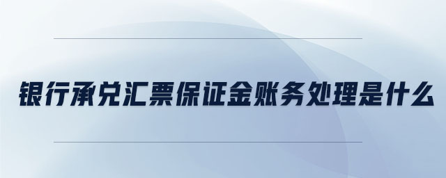 銀行承兌匯票保證金賬務(wù)處理是什么