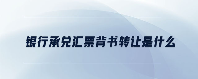 銀行承兌匯票背書轉(zhuǎn)讓是什么