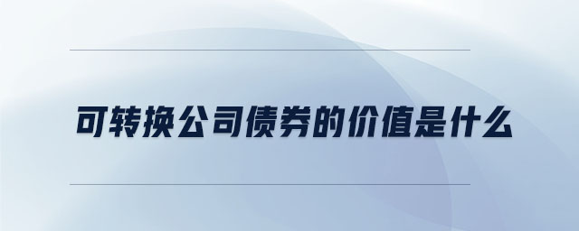 可轉換公司債券的價值是什么