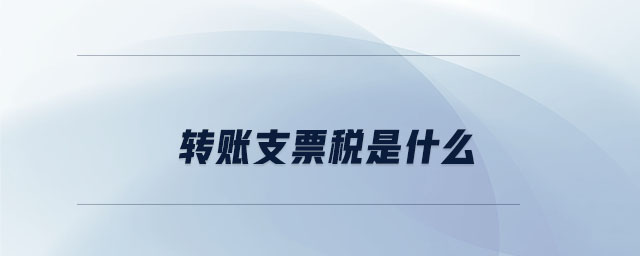 轉(zhuǎn)賬支票稅是什么