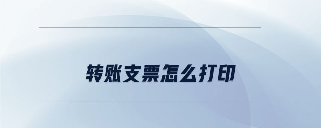 轉(zhuǎn)賬支票怎么打印