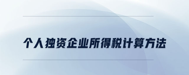 個(gè)人獨(dú)資企業(yè)所得稅計(jì)算方法