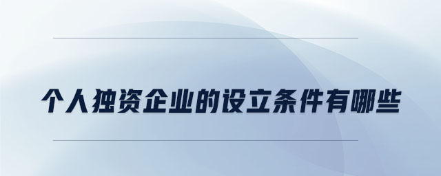 個人獨資企業(yè)的設立條件有哪些