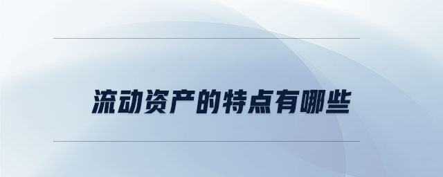 流動(dòng)資產(chǎn)的特點(diǎn)有哪些