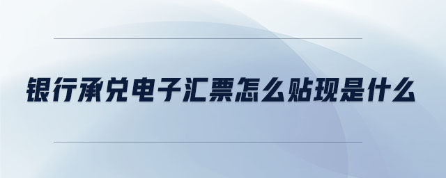 銀行承兌電子匯票怎么貼現(xiàn)是什么