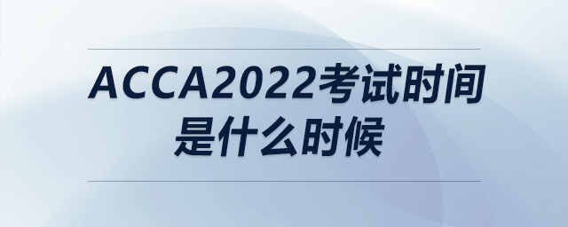 acca2022考試時(shí)間是什么時(shí)候