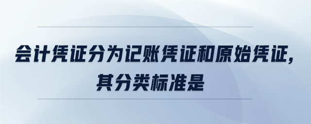 會(huì)計(jì)憑證分為記賬憑證和原始憑證,其分類標(biāo)準(zhǔn)是