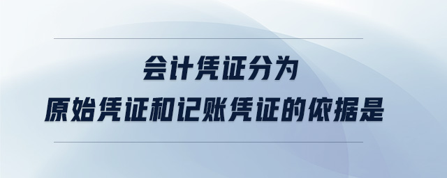 會計憑證分為原始憑證和記賬憑證的依據(jù)是