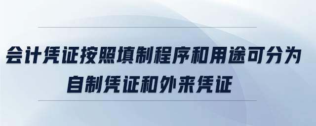 會(huì)計(jì)憑證按照填制程序和用途可分為自制憑證和外來(lái)憑證