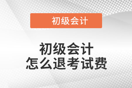 2022年初級會計(jì)怎么退考試費(fèi)？