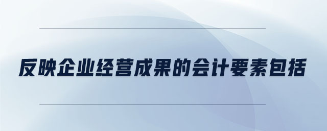 反映企業(yè)經(jīng)營成果的會計要素包括