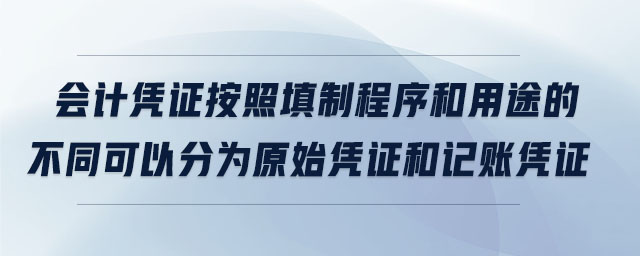 會計憑證按照填制程序和用途的不同可以分為原始憑證和記賬憑證