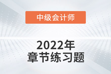 中級(jí)會(huì)計(jì)練習(xí)題：2022年《中級(jí)會(huì)計(jì)實(shí)務(wù)》第二十四章章節(jié)練習(xí)