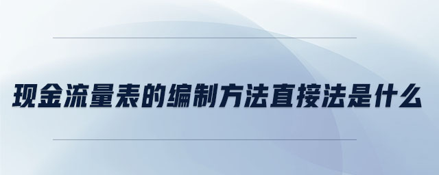 現(xiàn)金流量表的編制方法直接法是什么