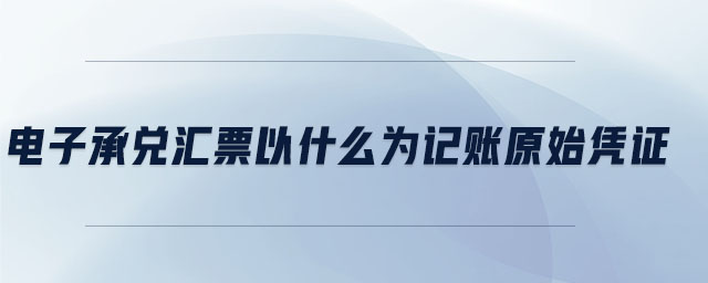 電子承兌匯票以什么為記賬原始憑證