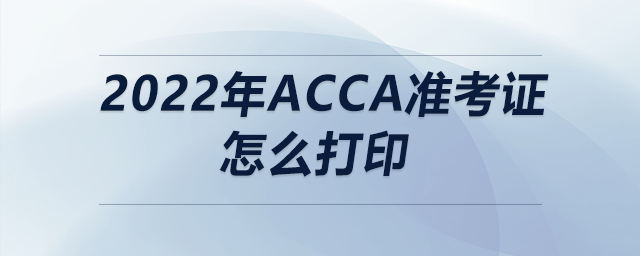 2022年acca準(zhǔn)考證怎么打印