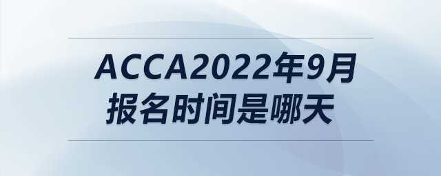 acca2022年9月報(bào)名時(shí)間是哪天
