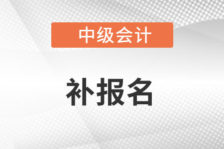 中級會計師2022年補報名在什么時候?