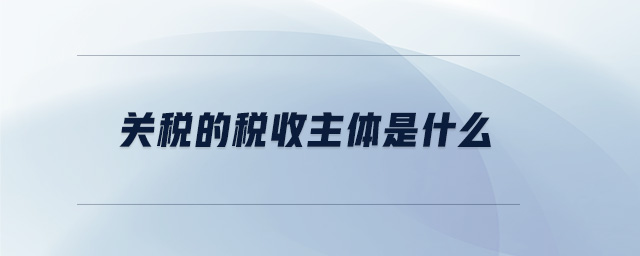 關(guān)稅的稅收主體是什么