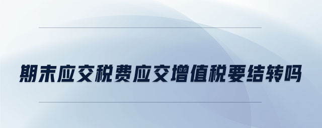 期末應(yīng)交稅費(fèi)應(yīng)交增值稅要結(jié)轉(zhuǎn)嗎