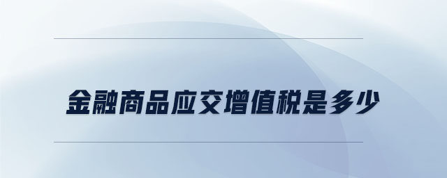 金融商品應(yīng)交增值稅是多少