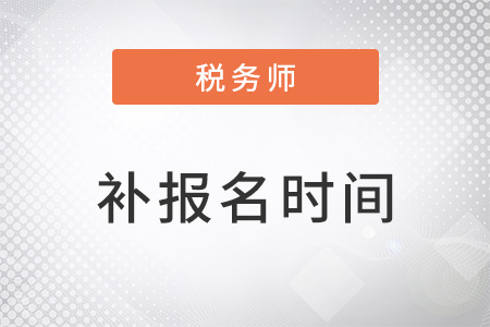 2022年稅務(wù)師考試補(bǔ)報(bào)名時(shí)間在8月