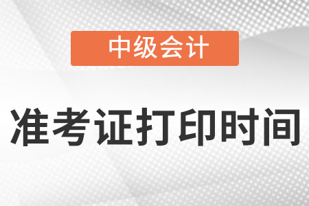 中級會計師準(zhǔn)考證打印時間在什么時候?