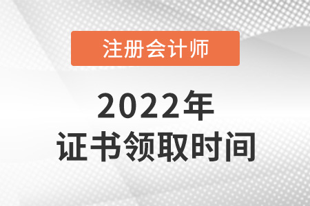 2022年注冊(cè)會(huì)計(jì)師證書領(lǐng)取時(shí)間