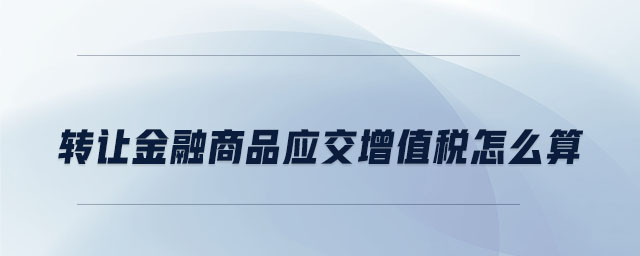 轉讓金融商品應交增值稅怎么算