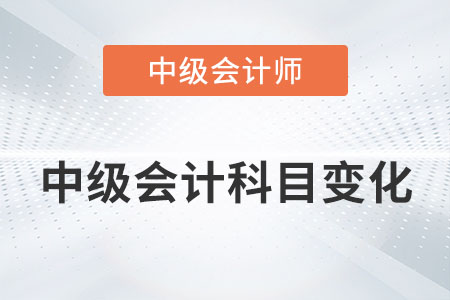 2022年中級會計科目有變化嗎,？