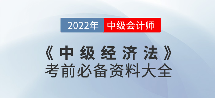 干貨速看,！2022中級(jí)會(huì)計(jì)《經(jīng)濟(jì)法》考前必備資料大全來襲