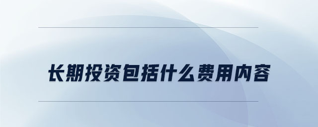 長期投資包括什么費(fèi)用內(nèi)容