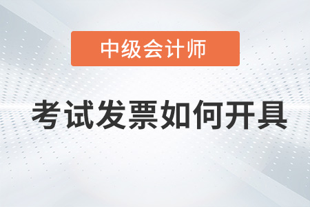 中級會計師考試發(fā)票如何開具,？