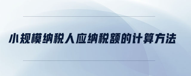 小規(guī)模納稅人應(yīng)納稅額的計(jì)算方法