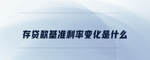 存貸款基準(zhǔn)利率變化是什么