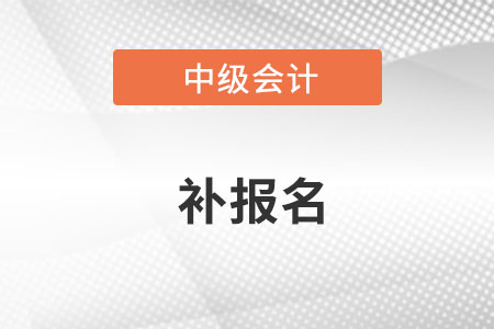 中級會計師2022年補報名時間是哪天？