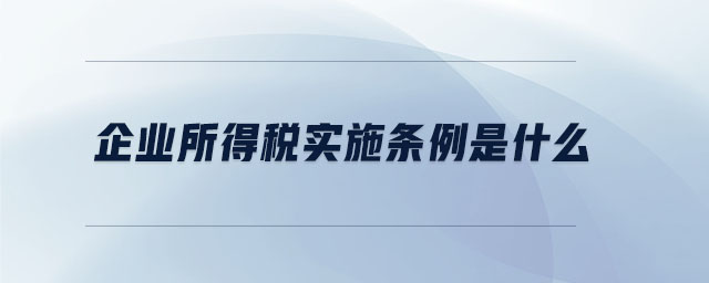 企業(yè)所得稅實(shí)施條例是什么