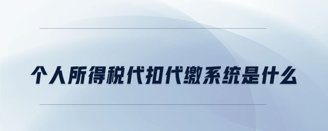 個(gè)人所得稅代扣代繳系統(tǒng)是什么