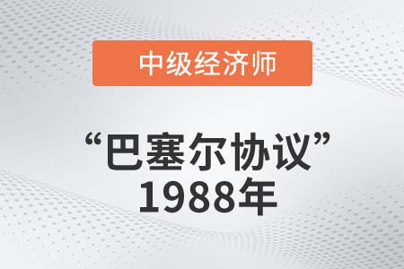 “巴塞爾協(xié)議”1988年_2022中級(jí)經(jīng)濟(jì)師金融知識(shí)點(diǎn)