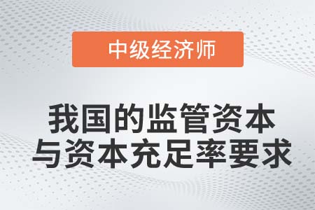 我國(guó)的監(jiān)管資本與資本充足率要求_2022中級(jí)經(jīng)濟(jì)師金融知識(shí)點(diǎn)
