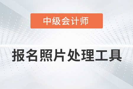 中級會計報名照片處理工具如何使用,？