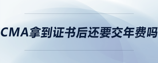 cma拿到證書后還要交年費嗎