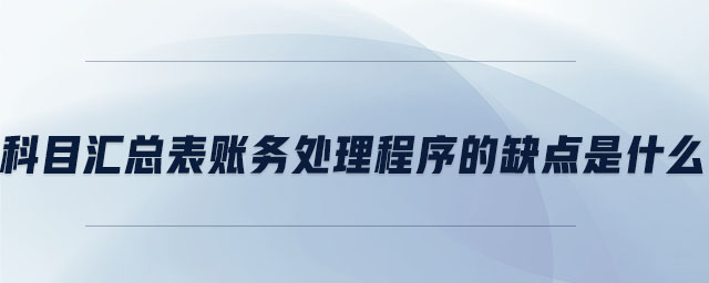 科目匯總表賬務(wù)處理程序的缺點是什么