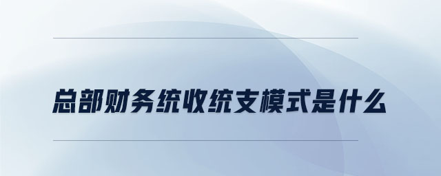 總部財(cái)務(wù)統(tǒng)收統(tǒng)支模式是什么