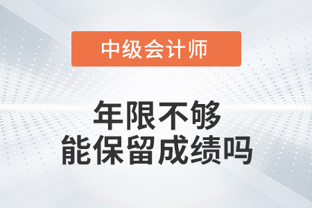 中級(jí)會(huì)計(jì)年限不夠能保留成績(jī)嗎,？