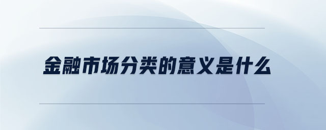 金融市場(chǎng)分類的意義是什么