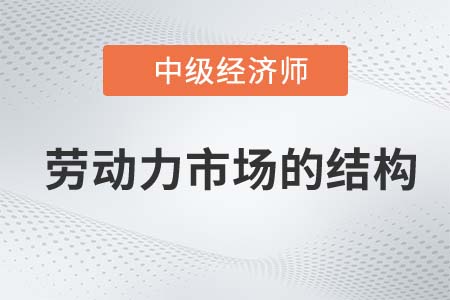 勞動力市場的結構_2022中級經濟師人力資源知識點