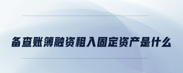 備查賬簿融資租入固定資產(chǎn)是什么