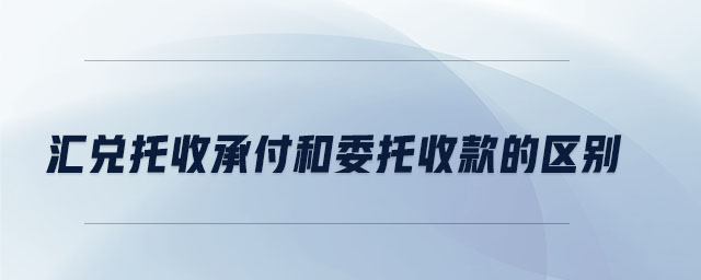 匯兌托收承付和委托收款的區(qū)別