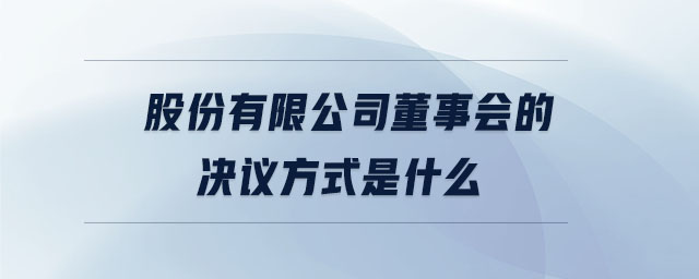 股份有限公司董事會(huì)的決議方式是什么